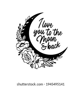 I love you to the moon and back typography quote. Romantic floral moon hand drawn vector illustration. Perfect for t-shirt prints, invitations, greeting cards, textiles, quotes, posters.