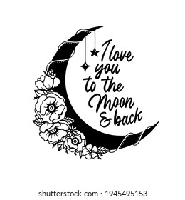 I love you to the moon and back typography quote. Romantic floral moon hand drawn vector illustration. Perfect for t-shirt prints, invitations, greeting cards, textiles, quotes, posters.