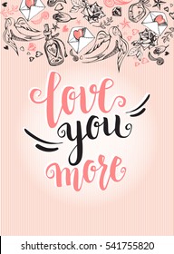 Love you more. Background with modern calligraphy brush lettering and hand drawn elements. Template cards, banners or poster for Valentine's Day. Vector illustration.