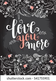 Love you more. Background with modern calligraphy brush lettering and hand drawn elements. Template cards, banners or poster for Valentine's Day. Vector illustration on the chalkboard.