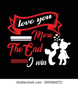 LOVE YOU MORE THE END I WIN T-SHIRT DESIGN