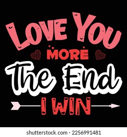 Love You More The End I Win, Happy valentine shirt print template, 14 February typography design