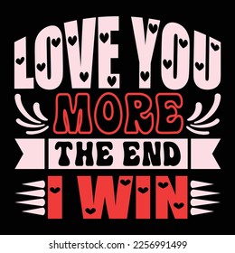 Love You More The End I Win, Happy valentine shirt print template, 14 February typography design