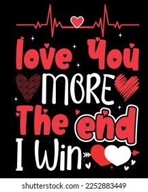 Love You More The End I Win,Happy valentine's shirt print template, 14 February typography design