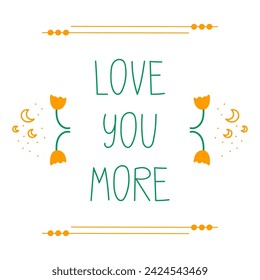 Love you more - greeting card design. Hand drawn lettering phrase, quote. Motivational, inspirational message saying