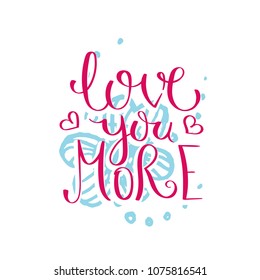 Love you more. Hand drawn motivation quote. Creative vector typography concept for design and printing. Ready for cards, t-shirts, labels, stickers, posters.