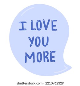 I love you more. Hand drawn vector lettering in the speak bubble isolated. Romantic phrase. Celebration greeting for Valentine's day. Romance and love concept. Trendy cute quote for popular holidays.