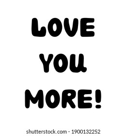 Love you more. Handwritten roundish lettering isolated on a white background.