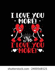 I LOVE YOU MORE! NO I LOVE YOU MORE! Valentine t shirt