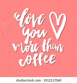 Love You More Than Coffee - Inspirational Valentines day romantic handwritten quote. Good for greetings, posters, t-shirt, prints, cards, banner.  Vector Lettering. Typographic element for your design