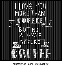  I Love You More Than Coffee, but not Always before Coffee, quotes
