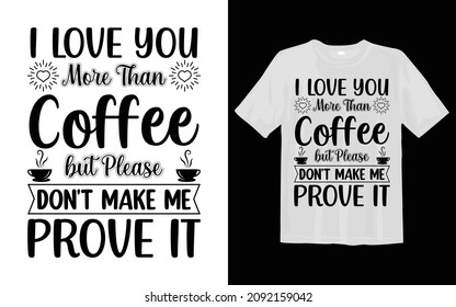 I Love You More Than Coffee, but Please Don't Make Me Prove It SVG T shirt Design