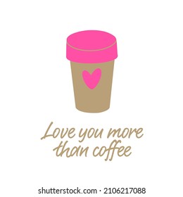 Love you more than coffee. Coffee cup with a heart. Valentine’s Day love card.