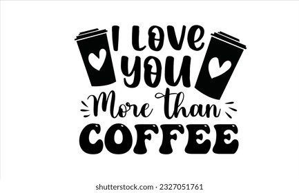 I Love You More Than Coffee SVG Design