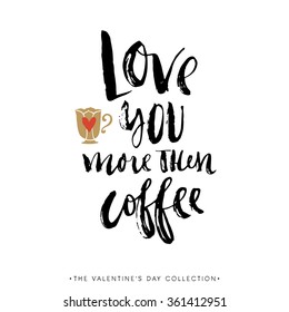 Love you more than coffee. Valentines day greeting card with calligraphy. Hand drawn design elements. Handwritten modern brush lettering.