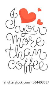 I love you more than coffee! Simple poster with hand lettered love quote. Vector illustration 