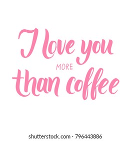 I love you more than coffee! Hand written calligraphic phrase for Valentine's Day designs.