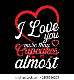 I love you more than cupcakes almost, Typography t shirt design. For t shirt printing, mug and cards.