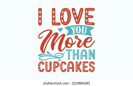 I love you more than cupcakes - Sarcastic typography svg design, Sports SVG Design, and Sports typography t-shirt design, For stickers, Templet, mugs, etc. Vector EPS Editable Files.