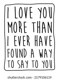 I love you more than I ever have found a way to say to you. Romantic message.