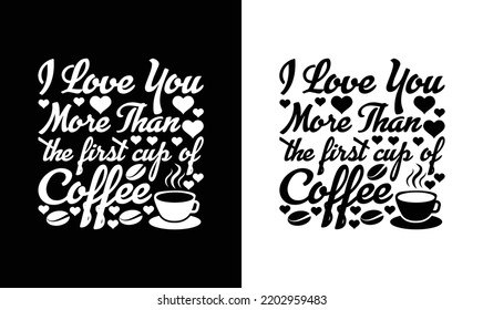 I Love You More Than The First Cup of Coffee T shirt design, typography