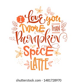 I Love You More Than Pumpkin spice Latte - quote. Autumn pumpkin spice season handdrawn lettering phrase. Vector calligraphy illustration.  Seasonal celebration.  October party.  Seasonal poster. 