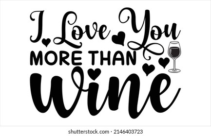    I Love You More Than Wine-     Vector quote and typography t-shirt graphics.
