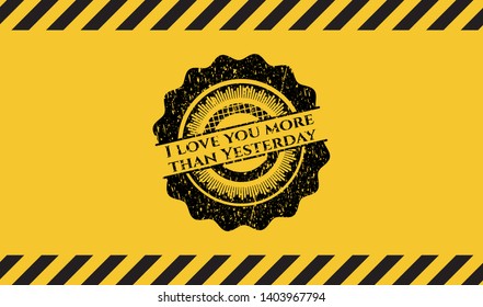 I love you more than Yesterday black grunge emblem inside yellow warning sign. Vector Illustration. Detailed.