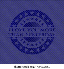 I love you more than Yesterday badge with jean texture