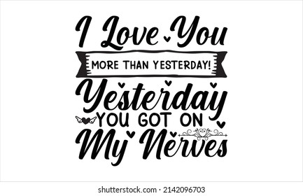  I love you more than yesterday!yesterday you got on my nerves -   Printable Vector Illustration. motivational, typography, lettering design
