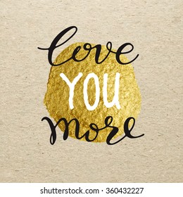 Love you more for Valentines day card. Calligraphy lettering on gold stain on cardboard background. Love design concept.