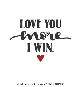 love you more I win.phrase for card. Hand drawn lettering, calligraphic design. Isolated on white background.