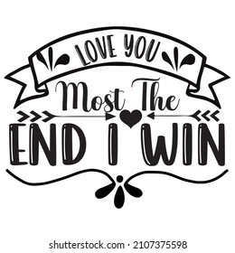 Love You Most The End I Win T-Shirt Design ,Vector File.