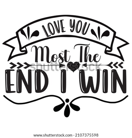 Love You Most The End I Win T-Shirt Design ,Vector File.