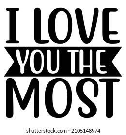 I Love You The Most T-Shirt Design, You Can Download The Vector Files.