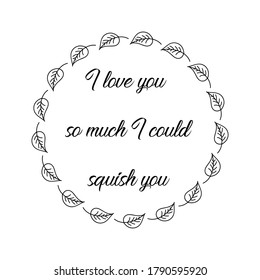 I love you so much I could squish you. Vector Quote