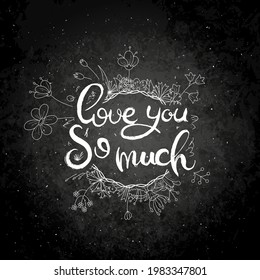 Love You So Much. Hand lettering grunge card with flower background. Handcrafted doodle letters in retro style. Hand-drawn vintage vector typography illustration