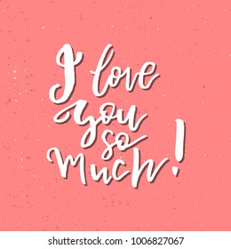 I Love You So Much - Inspirational Valentines day romantic handwritten quote. Good for greetings, posters, t-shirt, prints, cards, banners.  Vector Lettering. Typographic element for your design