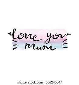 Love You Mum Card. Hand Drawing Lettering Design On Watercolor Background.