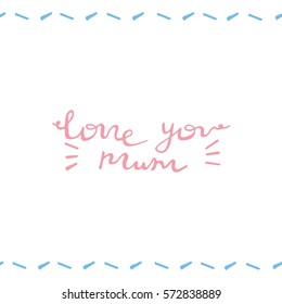 Love you mum postcard. Vector hand drawn lettering.