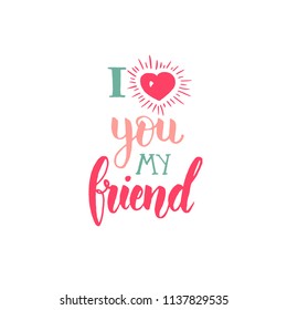 I love you my friend - Friendship Day lettering calligraphy phrase. Hand drawn qoute