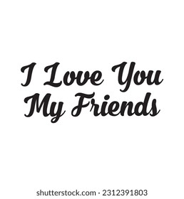 I Love You, My Friends Text Typography Lettering Quote About Friendship