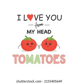 I LOVE YOU FROM MY HEAD TOMATOES. Two Cute Tomatoes in Love Isolated on White. Couple of Funny Tomatoes. Vector Banner, Card, T-shirt Print, Humor Quote Poster. Mothers Day, Valentines Day Concept