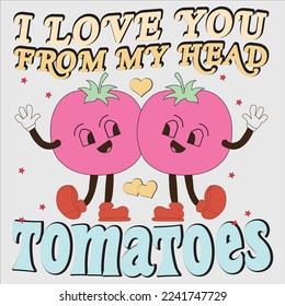 I Love You From My Head Tomatoes shirt, happy Valentines, , Valentine’s Sublimation, Love, Valentines Quote, Heart, Cupid, Groovy, Retro, Valentine’s Day Gift, Retro Valentines ,