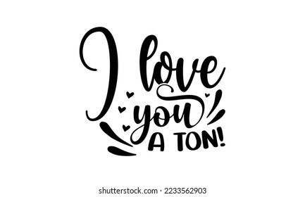  I love you a ton!  -   Lettering design for greeting banners, Mouse Pads, Prints, Cards and Posters, Mugs, Notebooks, Floor Pillows and T-shirt prints design.
