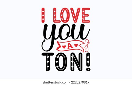 I love you a ton! - Valentine typography svg design, Sports SVG Design, Sports typography t-shirt design, For stickers, Templet, mugs, etc. Vector EPS Editable Files.