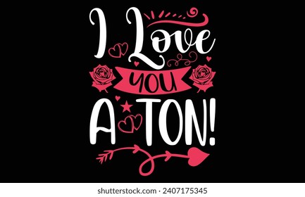 I love you a ton!- Valentine's day t- shirt design, Handmade calligraphy vector illustration for Cutting Machine, Silhouette Cameo, Cricut, Holiday Vector illustration Template.