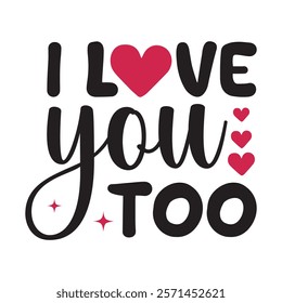 I Love You Too Typography T-Shirt Design Vector, Valentine gift, Valetines Day Typography Shirt, Valentine’s Day Digital Design, Happy valentines day
