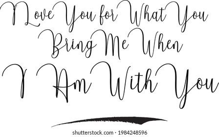 I Love You for What You Bring Me When I Am With You Cursive Text Lettering Vector Saying