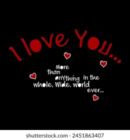 I love you...more than anything in the whole, wide, world ever..., Graphic design print t-shirts fashion, illustration, vector, posters, cards, stickers, mug